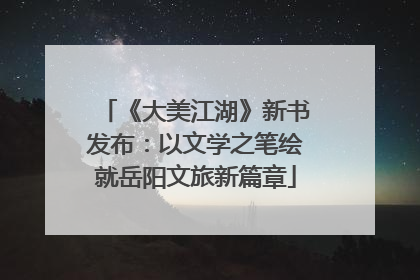 《大美江湖》新书发布：以文学之笔绘就岳阳文旅新篇章