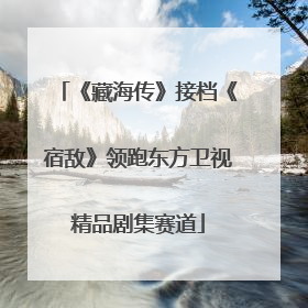 《藏海传》接档《宿敌》领跑东方卫视精品剧集赛道