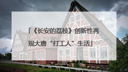 《长安的荔枝》创新性再现大唐“打工人”生活