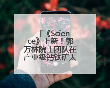 《Science》上新！郭万林院士团队在产业级钙钛矿太阳能电池取得里程碑式突破