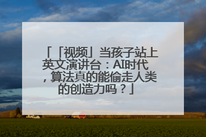 「视频」当孩子站上英文演讲台：AI时代，算法真的能偷走人类的创造力吗？