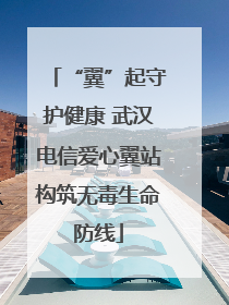“翼”起守护健康 武汉电信爱心翼站构筑无毒生命防线