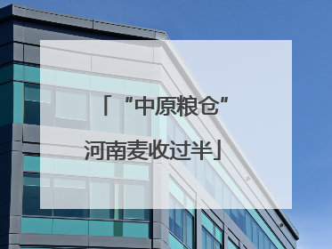 “中原粮仓”河南麦收过半