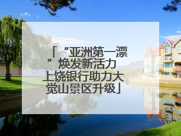 “亚洲第一漂”焕发新活力 上饶银行助力大觉山景区升级