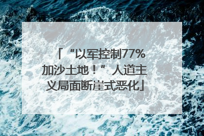 “以军控制77%加沙土地！”人道主义局面断崖式恶化