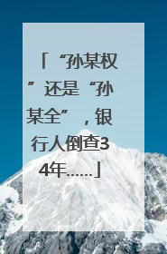“孙某权”还是“孙某全”，银行人倒查34年……