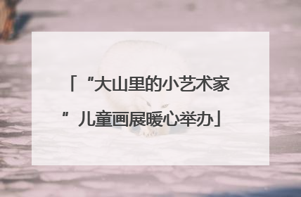 “大山里的小艺术家”儿童画展暖心举办