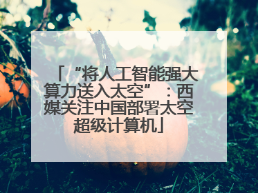 “将人工智能强大算力送入太空”：西媒关注中国部署太空超级计算机