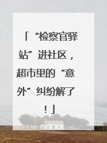 “检察官驿站”进社区，超市里的“意外”纠纷解了！