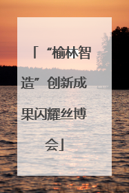 “榆林智造”创新成果闪耀丝博会