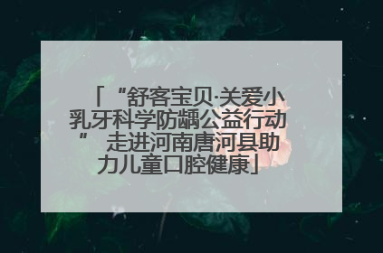 “舒客宝贝·关爱小乳牙科学防龋公益行动” 走进河南唐河县助力儿童口腔健康