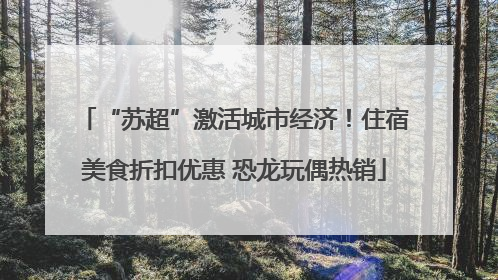 “苏超”激活城市经济！住宿美食折扣优惠 恐龙玩偶热销