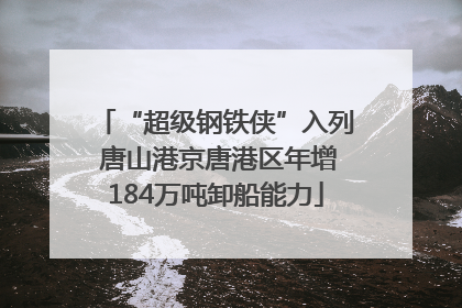 “超级钢铁侠”入列 唐山港京唐港区年增184万吨卸船能力
