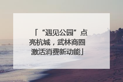 “遇见公园”点亮杭城，武林商圈激活消费新动能