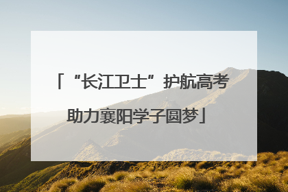 “长江卫士”护航高考 助力襄阳学子圆梦