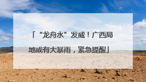 “龙舟水”发威！广西局地或有大暴雨，紧急提醒