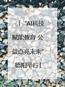 “AI科技赋能教育 公益点亮未来”德阳举行