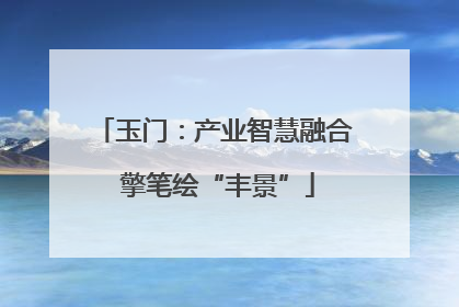 玉门：产业智慧融合 擎笔绘“丰景”