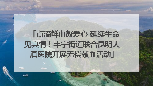 点滴鲜血凝爱心 延续生命见真情！丰宁街道联合昆明大滇医院开展无偿献血活动