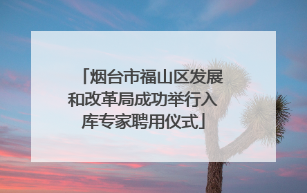 烟台市福山区发展和改革局成功举行入库专家聘用仪式