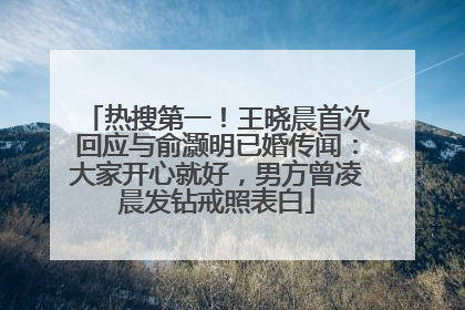 热搜第一！王晓晨首次回应与俞灏明已婚传闻：大家开心就好，男方曾凌晨发钻戒照表白