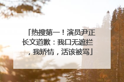 热搜第一！演员尹正长文道歉：我口无遮拦，我矫情，活该被骂