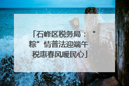 石峰区税务局：“粽”情普法迎端午 税惠春风暖民心