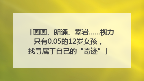 画画、朗诵、攀岩……视力只有0.05的12岁女孩，找寻属于自己的“奇迹”
