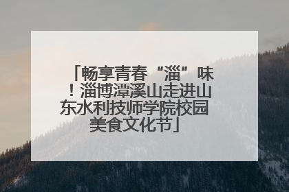 畅享青春“淄”味！淄博潭溪山走进山东水利技师学院校园美食文化节