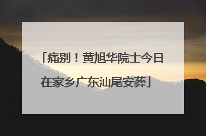 痛别！黄旭华院士今日在家乡广东汕尾安葬