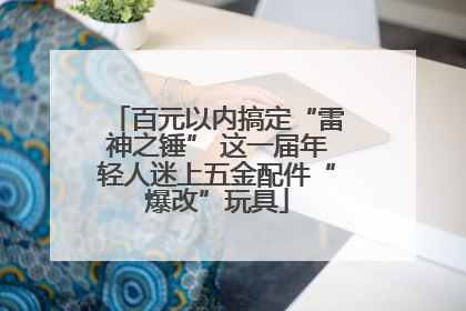 百元以内搞定“雷神之锤” 这一届年轻人迷上五金配件“爆改”玩具