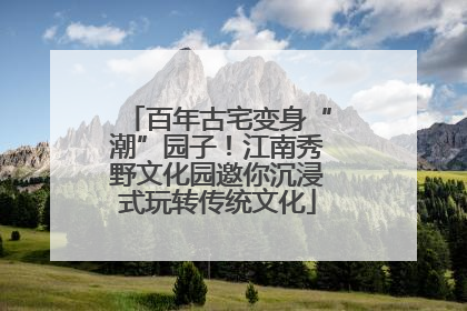 百年古宅变身“潮”园子！江南秀野文化园邀你沉浸式玩转传统文化