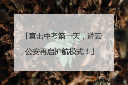 直击中考第一天，灌云公安再启护航模式！