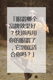眼霜哪个品牌效果好？快别再用你的眼霜了，它到底适合你吗？