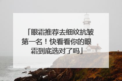 眼霜推荐去细纹抗皱第一名！快看看你的眼霜到底选对了吗