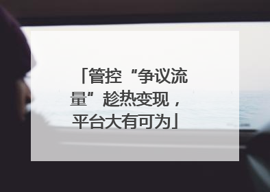 管控“争议流量”趁热变现，平台大有可为