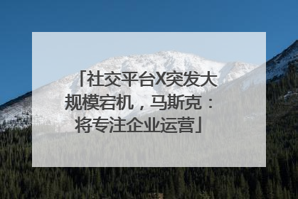 社交平台X突发大规模宕机，马斯克：将专注企业运营