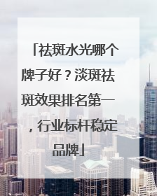 祛斑水光哪个牌子好？淡斑祛斑效果排名第一，行业标杆稳定品牌