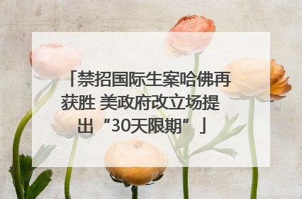 禁招国际生案哈佛再获胜 美政府改立场提出“30天限期”