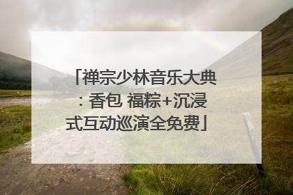 禅宗少林音乐大典：香包 福粽+沉浸式互动巡演全免费