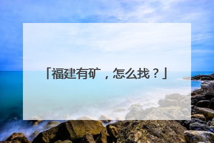 福建有矿，怎么找？