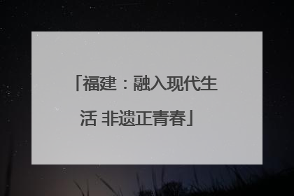 福建：融入现代生活 非遗正青春