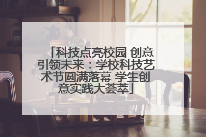 科技点亮校园 创意引领未来：学校科技艺术节圆满落幕 学生创意实践大荟萃