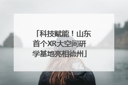 科技赋能！山东首个XR大空间研学基地亮相德州