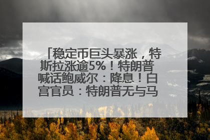 稳定币巨头暴涨，特斯拉涨逾5%！特朗普喊话鲍威尔：降息！白宫官员：特朗普无与马斯克交谈计划，他正考虑卖掉红色特斯拉