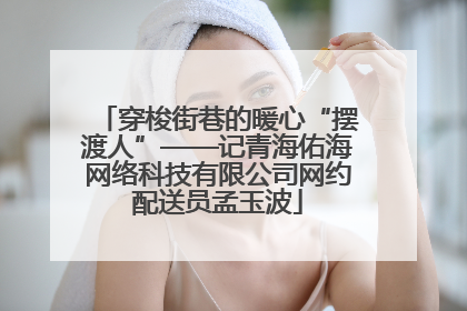 穿梭街巷的暖心“摆渡人”——记青海佑海网络科技有限公司网约配送员孟玉波