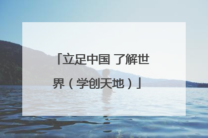 立足中国 了解世界（学创天地）