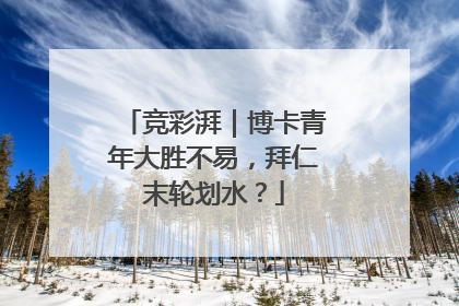 竞彩湃｜博卡青年大胜不易，拜仁末轮划水？