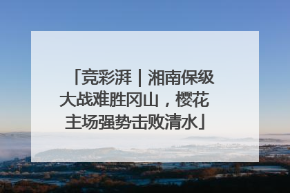 竞彩湃｜湘南保级大战难胜冈山，樱花主场强势击败清水