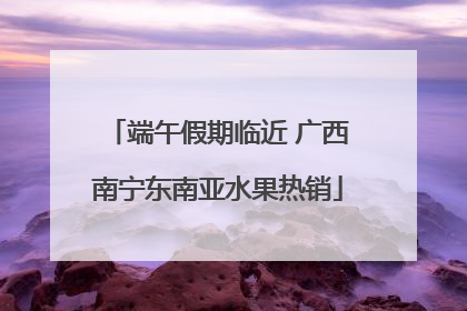 端午假期临近 广西南宁东南亚水果热销